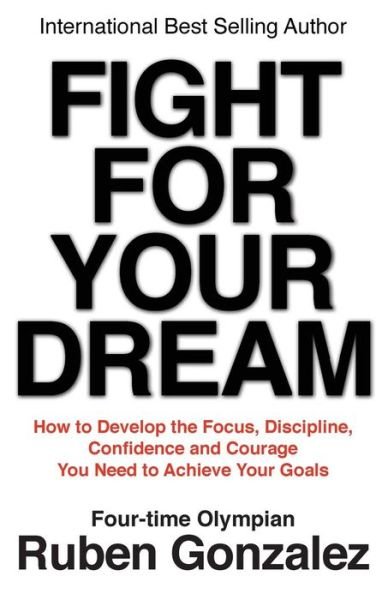 Fight for Your Dream: How to Develop the Focus, Discipline, Confidence and Courage You Need to Achieve Your Goals - Ruben Gonzalez - Kirjat - Olympia Press - 9780975554739 - maanantai 30. kesäkuuta 2014