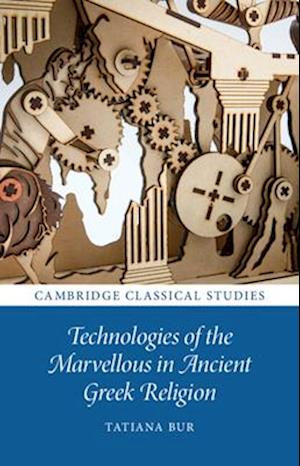 Cover for Bur, Tatiana (Australian National University, Canberra) · Technologies of the Marvellous in Ancient Greek Religion - Cambridge Classical Studies (Paperback Book) (2025)