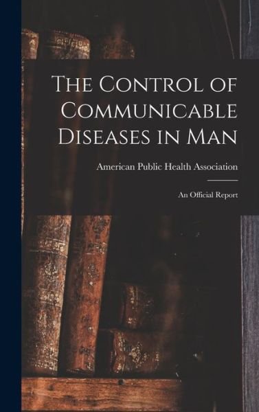 Cover for American Public Health Association · The Control of Communicable Diseases in Man; an Official Report (Hardcover bog) (2021)