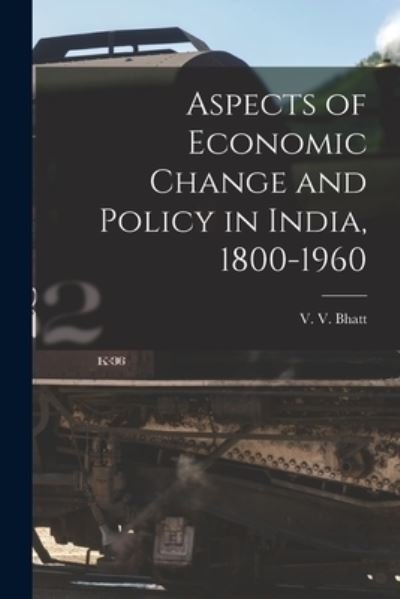 Cover for V V (Vinayak Vijayshanker) Bhatt · Aspects of Economic Change and Policy in India, 1800-1960 (Paperback Book) (2021)