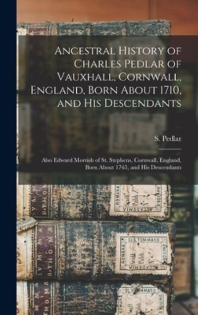 Cover for S (Samuel) Pedlar · Ancestral History of Charles Pedlar of Vauxhall, Cornwall, England, Born About 1710, and His Descendants [microform] (Hardcover Book) (2021)