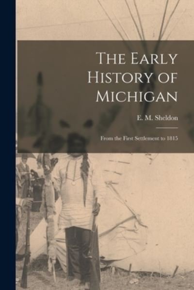 Cover for E M (Electa Maria) 1817-1 Sheldon · The Early History of Michigan [microform] (Paperback Book) (2021)