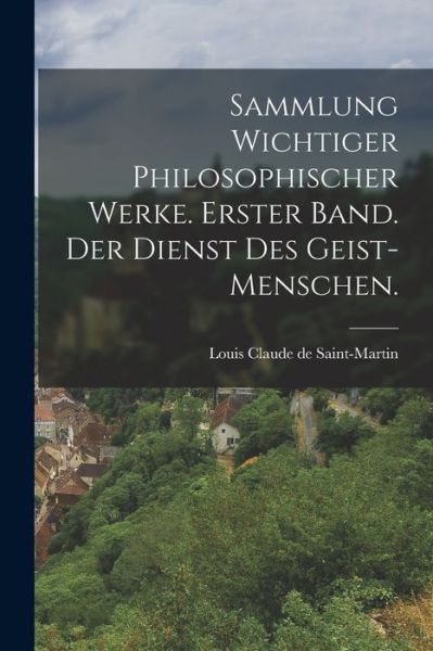 Cover for Louis Claude de Saint-Martin · Sammlung wichtiger philosophischer Werke. Erster Band. Der Dienst des Geist-Menschen. (Paperback Book) (2022)