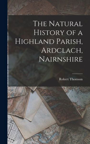 Cover for Robert Thomson · The Natural History of a Highland Parish, Ardclach, Nairnshire (Innbunden bok) (2022)