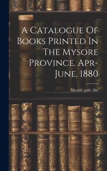 Cover for Mysore Govt Libr · Catalogue of Books Printed in the Mysore Province. Apr-June 1880 (Book) (2023)