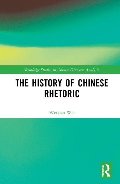 Cover for Wei, Weixiao (University of Houston) · The History of Chinese Rhetoric - Routledge Studies in Chinese Discourse Analysis (Innbunden bok) (2022)