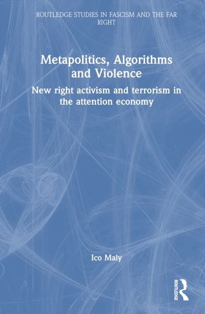 Cover for Maly, Ico (Tilburg University, The Netherlands) · Metapolitics, Algorithms and Violence: New Right Activism and Terrorism in the Attention Economy - Routledge Studies in Fascism and the Far Right (Hardcover Book) (2023)