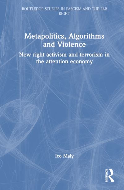 Cover for Maly, Ico (Tilburg University, The Netherlands) · Metapolitics, Algorithms and Violence: New Right Activism and Terrorism in the Attention Economy - Routledge Studies in Fascism and the Far Right (Hardcover Book) (2023)