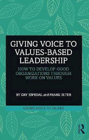 Giving Voice to Values-based Leadership: How to Develop Good Organizations Through Work on Values - Giving Voice to Values - Gry Espedal - Bøger - Taylor & Francis Ltd - 9781032379739 - 6. december 2023