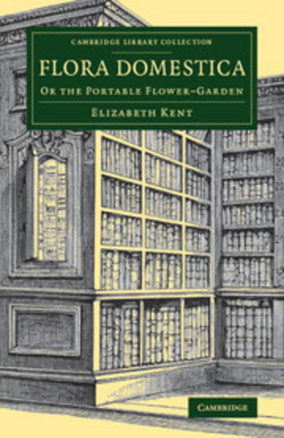 Cover for Elizabeth Kent · Flora Domestica: Or the Portable Flower-Garden - Cambridge Library Collection - Botany and Horticulture (Paperback Book) (2017)