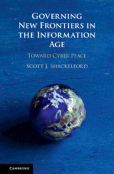 Governing New Frontiers in the Information Age: Toward Cyber Peace - Shackelford, Scott J. (Indiana University) - Bøger - Cambridge University Press - 9781108427739 - 5. marts 2020