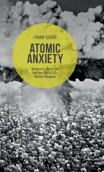 Frank Sauer · Atomic Anxiety: Deterrence, Taboo and the Non-Use of U.S. Nuclear Weapons (Hardcover Book) [1st ed. 2015 edition] (2015)