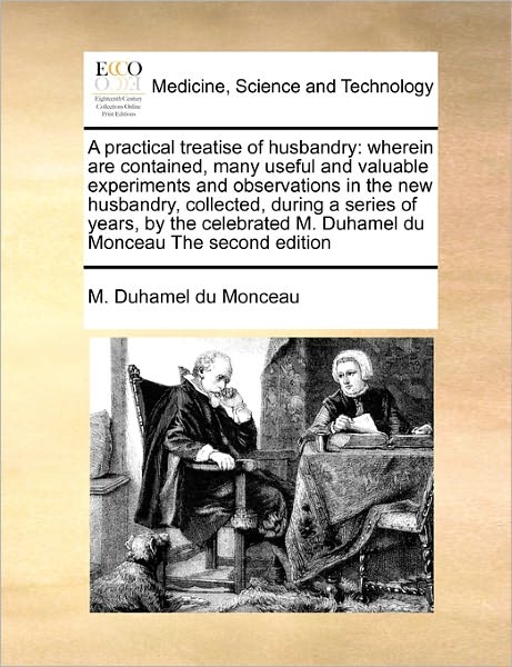 Cover for M Duhamel Du Monceau · A Practical Treatise of Husbandry: Wherein Are Contained, Many Useful and Valuable Experiments and Observations in the New Husbandry, Collected, During (Paperback Book) (2010)