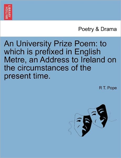 Cover for R T Pope · An University Prize Poem: to Which is Prefixed in English Metre, an Address to Ireland on the Circumstances of the Present Time. (Paperback Bog) (2011)
