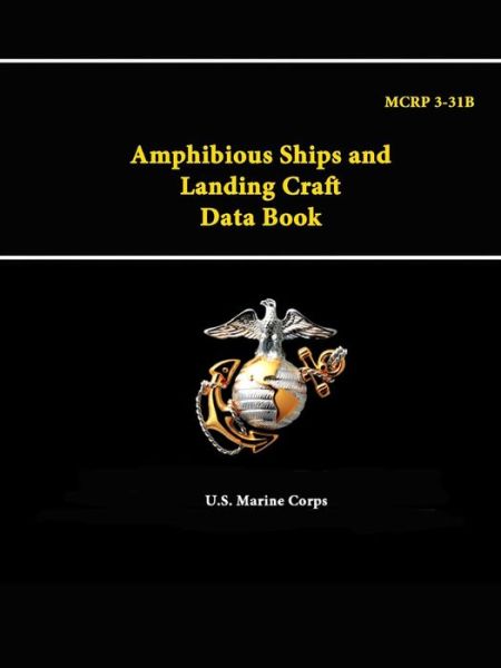 Amphibious Ships and Landing Craft Data Book - Mcrp 3-31b - U S Marine Corps - Books - Lulu.com - 9781312888739 - February 2, 2015