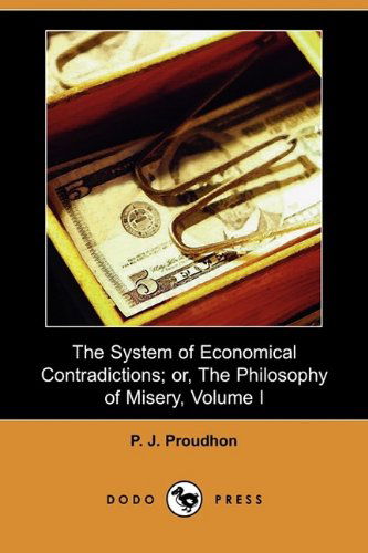 Cover for Pierre-joseph Proudhon · The System of Economical Contradictions; Or, the Philosophy of Misery, Volume I (Dodo Press) (Paperback Book) (2009)