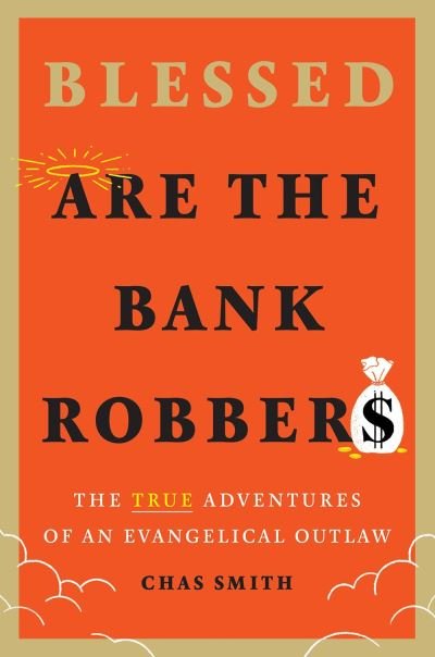 Cover for Chas Smith · Blessed Are the Bank Robbers: The True Adventures of an Evangelical Outlaw (Gebundenes Buch) (2022)