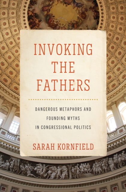 Sarah Kornfield · Invoking the Fathers: Dangerous Metaphors and Founding Myths in Congressional Politics (Hardcover Book) (2024)