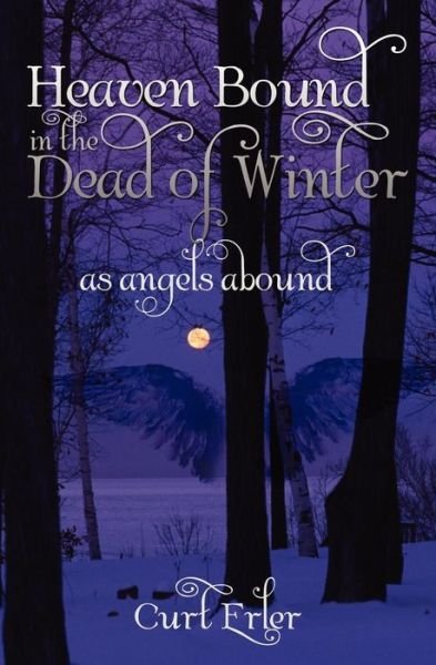 Heaven Bound in the Dead of Winter: As Angels Abound - Curt Erler - Books - Booksurge Publishing - 9781439244739 - August 4, 2009