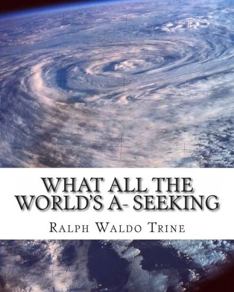 Cover for Ralph Waldo Trine · What All the World's A- Seeking: the Vital Law of True Life, True Greatness (Paperback Book) (2011)