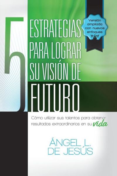 Cover for Angel De Jesus · 5 Estrategias Para Lograr Su Vision De Futuro: Como Utizar Sus Talentos Para Obtener Resultados Extraordinarios en Su Vida. (Paperback Book) (2013)