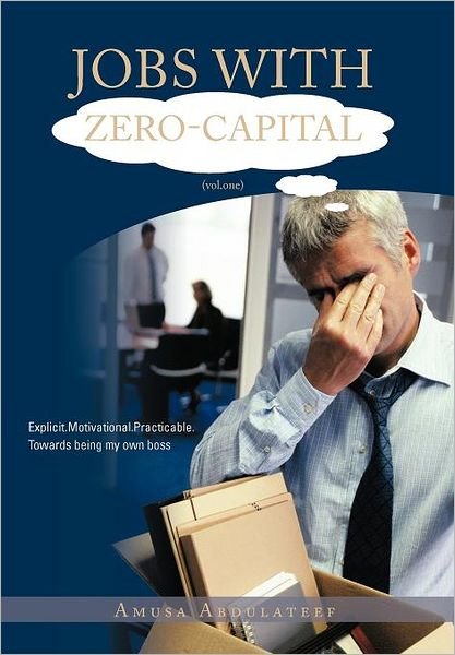 Cover for Amusa Abdulateef · Jobs with Zero-capital (Vol.one): Explicit.motivational.practicable.towards Being My Own Boss. (Hardcover bog) (2012)