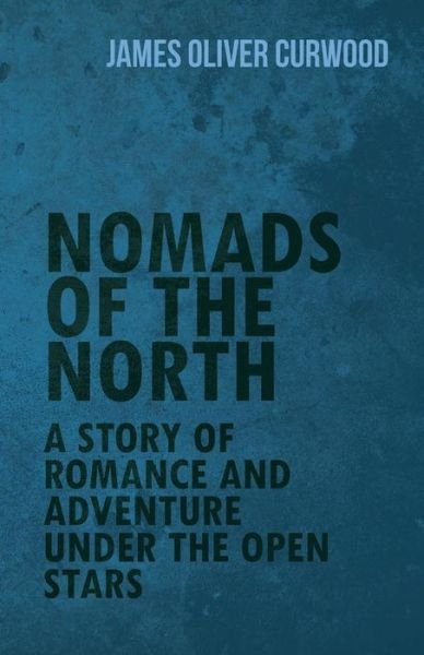 Cover for James Oliver Curwood · Nomads of the North: a Story of Romance and Adventure Under the Open Stars (Paperback Book) (2015)
