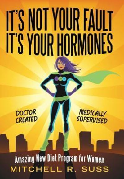 Cover for Mitchell R. Suss · It's Not Your Fault It's Your Hormones : Amazing New Diet Program for Women (Hardcover Book) (2019)