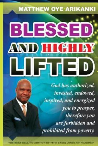 Cover for Rev Matthew Oye Arikanki · Blessed and Highly Lifted: to Be Blessed Means to Be Authorized, Allowed, Sanctioned, Permitted, Vested, Invested, Endowed, Enabled, Inspired, Em (Paperback Book) (2013)