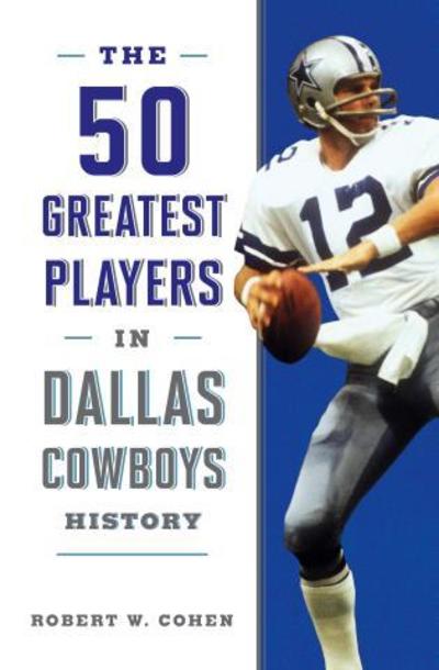 The 50 Greatest Players in Dallas Cowboys History - 50 Greatest Players - Robert W. Cohen - Books - Rowman & Littlefield - 9781493042739 - November 1, 2019