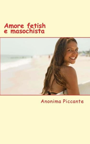 Cover for Anonima Piccante · Amore Fetish E Masochista: Racconti Erotici (Paperback Book) (2014)