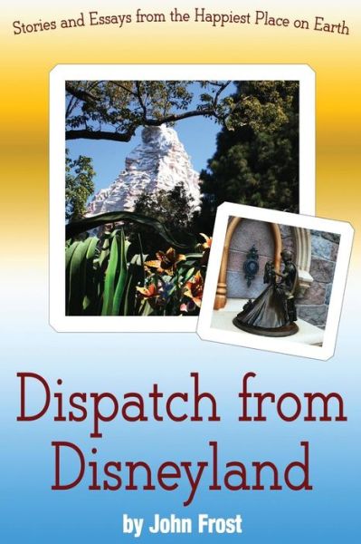 Cover for John Frost · Dispatch from Disneyland: Stories and Essays from the Happiest Place on Earth (Taschenbuch) (2014)