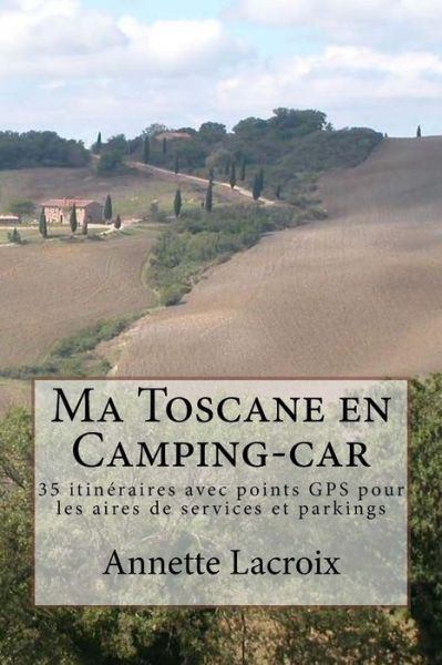 Cover for Annette Lacroix · Ma Toscane en Camping-car: 35 Itineraires Avec Points Gps Pour Les Aires De Services et Parkings (Paperback Book) (2014)