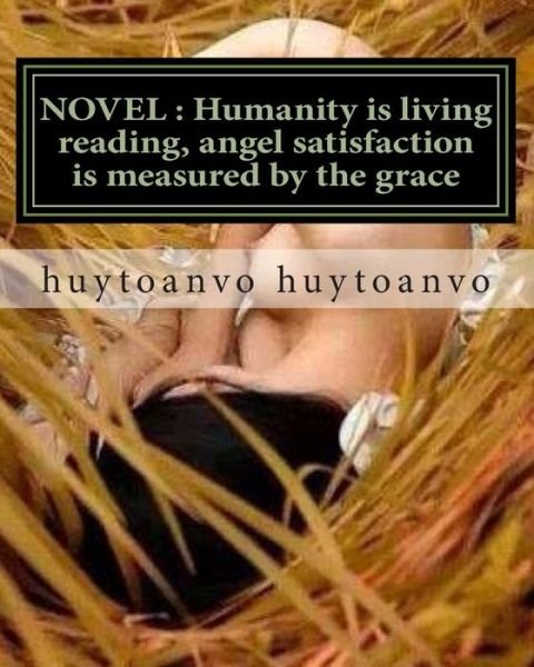 Cover for Toan Huytoanvo Huytoanvo Huytoanvo Vo · Novel: Humanity is Living Reading, Angel Satisfaction is Measured by the Grace: Novel: Humanity is Living Reading, Angel Sati (Paperback Book) (2015)