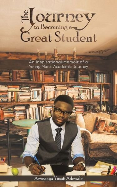 Cover for Awosanya Yusuff Adewale · The Journey to Becoming a Great Student: An Inspirational Memoir of a Young Man's Academic Journey (Paperback Bog) (2020)