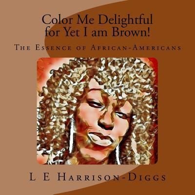 Cover for L E Harrison-Diggs · Color Me Delightful for Yet I am Brown! : The Essence of African-Americans (Pocketbok) (2016)