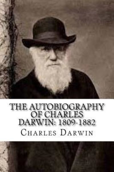 The Autobiography of Charles Darwin - Charles Darwin - Books - Createspace Independent Publishing Platf - 9781539685739 - October 22, 2016