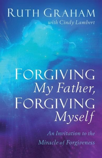 Cover for Ruth Graham · Forgiving My Father, Forgiving Myself - An Invitation to the Miracle of Forgiveness (Paperback Bog) (2020)