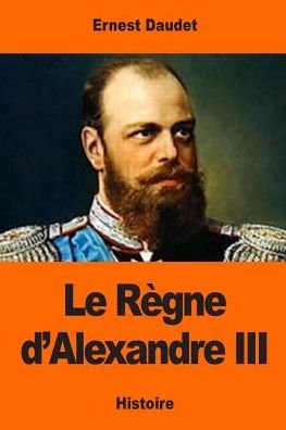 Cover for Ernest Daudet · Le Regne d'Alexandre III (Taschenbuch) (2017)