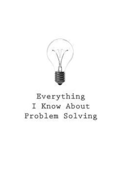 Everything I Know about Problem Solving - O - Bøker - Createspace Independent Publishing Platf - 9781545468739 - 25. april 2017