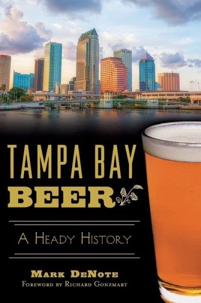 Tampa Bay Beer: a Heady History - Mark Denote - Kirjat - History Press (SC) - 9781626198739 - maanantai 3. elokuuta 2015