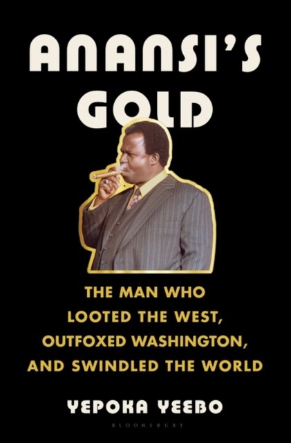 Cover for Yepoka Yeebo · Anansi's Gold: The Man Who Looted the West, Outfoxed Washington, and Swindled the World (Hardcover bog) (2023)