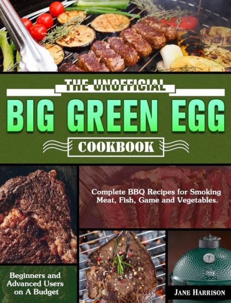 Cover for Jane Harrison · The Unofficial Big Green Egg Cookbook: Complete BBQ Recipes for Smoking Meat, Fish, Game and Vegetables. ( Beginners and Advanced Users on A Budget ) (Hardcover Book) (2020)