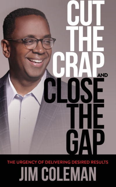 Cover for Jim Coleman · Cut the Crap and Close the Gap: The Urgency of Delivering Desired Results (Paperback Book) (2017)