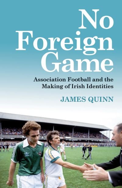 Cover for James Quinn · No Foreign Game: Association Football and the Making of Irish Identities (Paperback Bog) (2023)