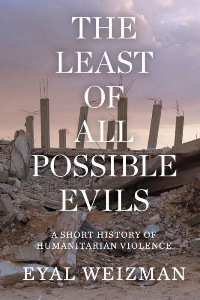 Cover for Eyal Weizman · The Least of All Possible Evils: A Short History of Humanitarian Violence (Taschenbuch) (2017)