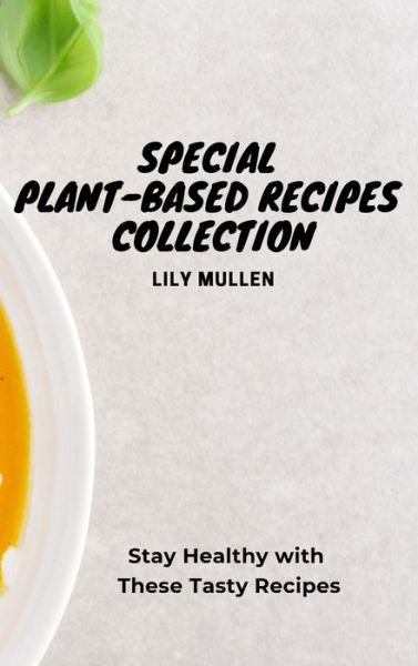Cover for Lily Mullen · Special Plant-Based Recipes Collection: Stay Healthy with These Tasty Recipes (Inbunden Bok) (2021)