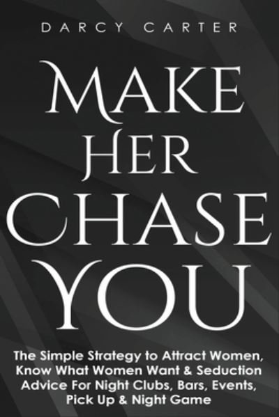 Cover for Darcy Carter · Make Her Chase You: The Simple Strategy to Attract Women, Know What Women Want &amp; Seduction Advice For Night Clubs, Bars, Events, Pick Up &amp; Night Game (Taschenbuch) (2020)