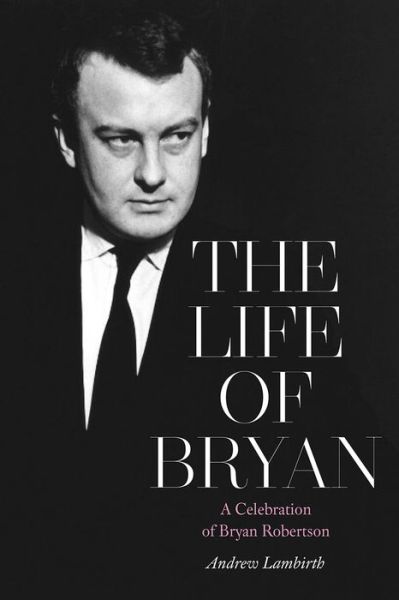 The Life of Bryan: A Celebration of Bryan Robertson - Andrew Lambirth - Böcker - Unicorn Publishing Group - 9781916495739 - 24 oktober 2019