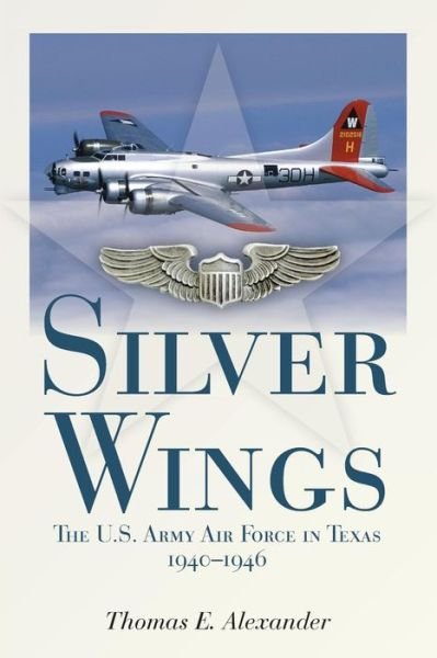 Cover for Thomas E. Alexander · Silver Wings: The U.S. Army Airforce in Texas, 1940-1946 (Paperback Book) (2017)